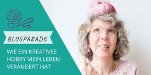 Blogparade: Wie ein kreatives Hobby mein Leben verändert hat