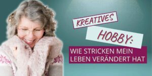 Ein kreatives Hobby – Wie Stricken mein Leben verändert hat