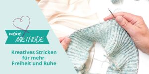 Kreatives Stricken: Meine Methode für mehr Freiheit und Ruhe
